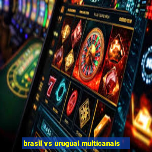 brasil vs uruguai multicanais